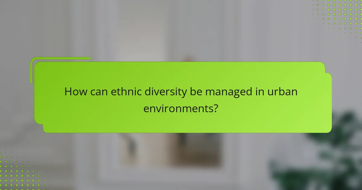 How can ethnic diversity be managed in urban environments?