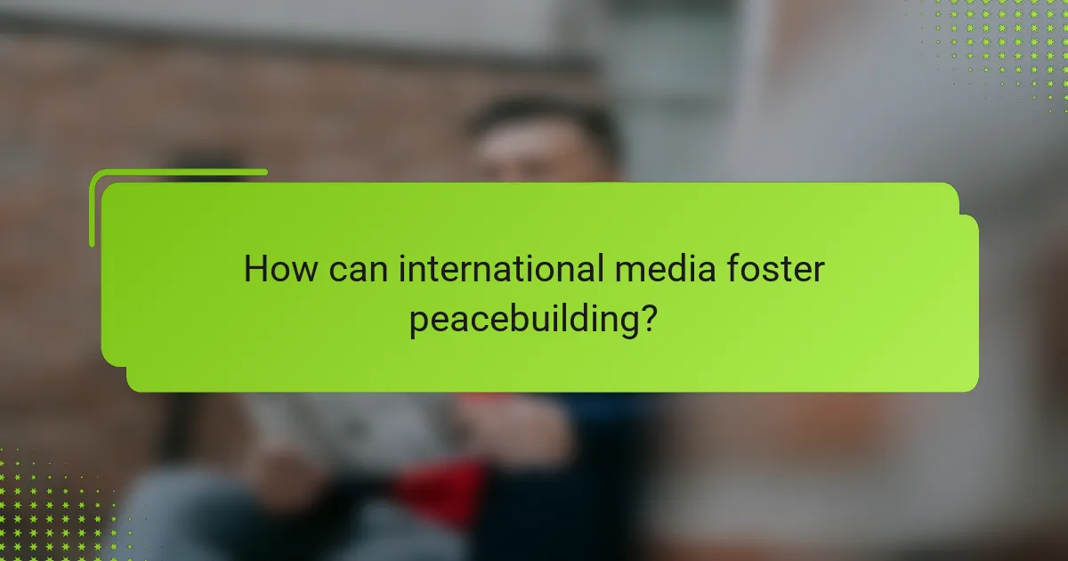 How can international media foster peacebuilding?
