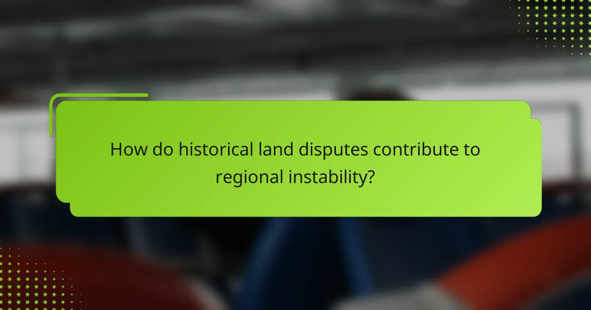 How do historical land disputes contribute to regional instability?