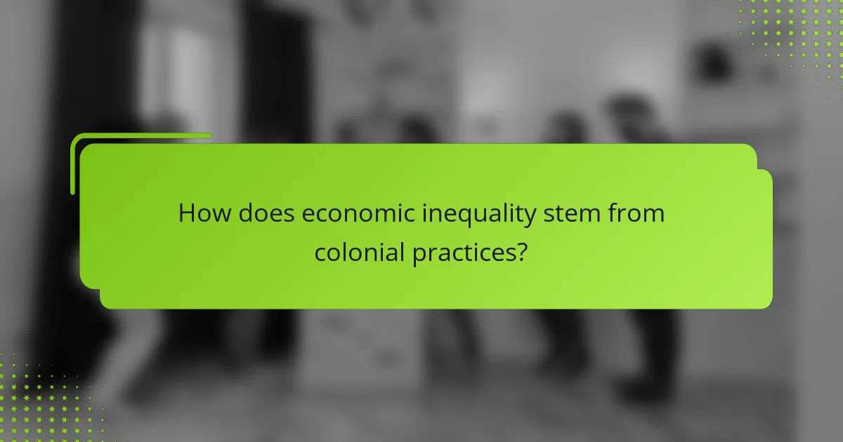 How does economic inequality stem from colonial practices?
