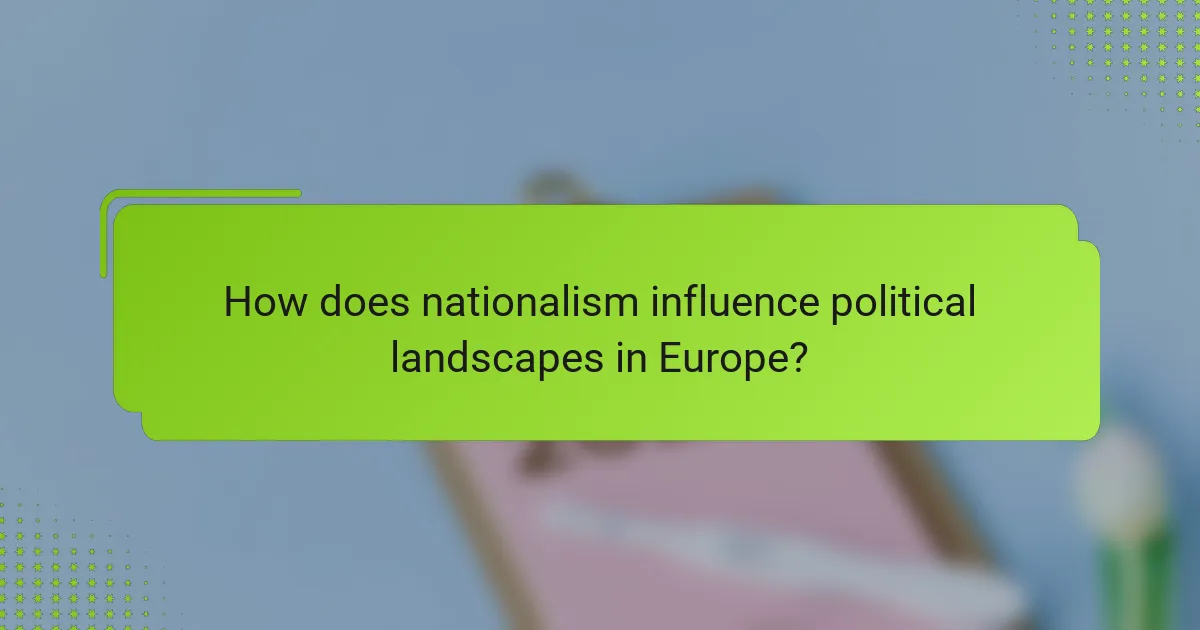 How does nationalism influence political landscapes in Europe?