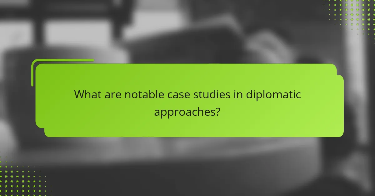 What are notable case studies in diplomatic approaches?