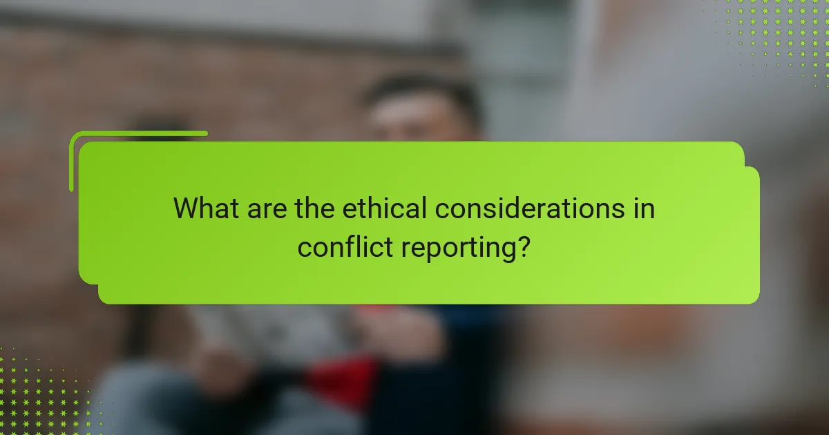 What are the ethical considerations in conflict reporting?