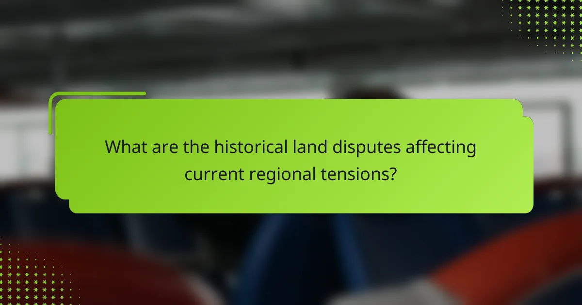 What are the historical land disputes affecting current regional tensions?
