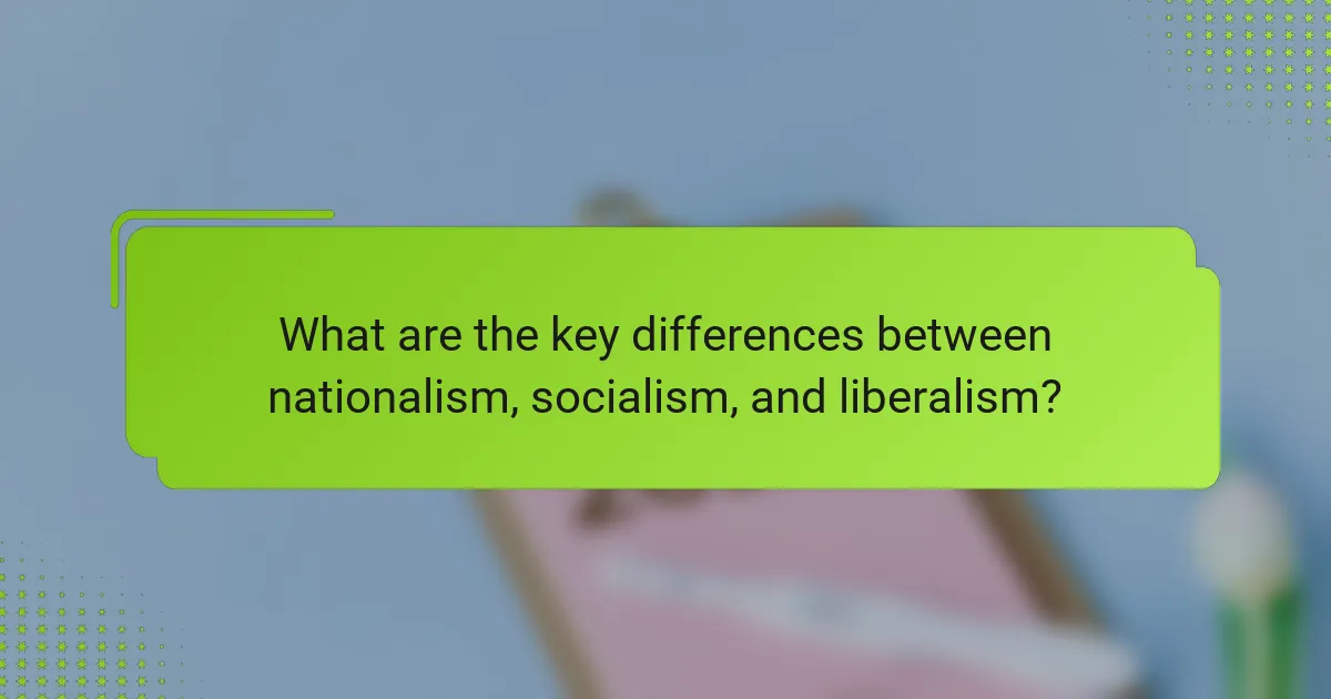 What are the key differences between nationalism, socialism, and liberalism?
