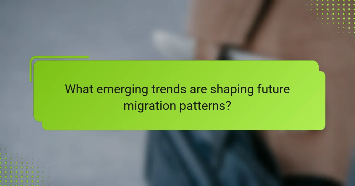 What emerging trends are shaping future migration patterns?