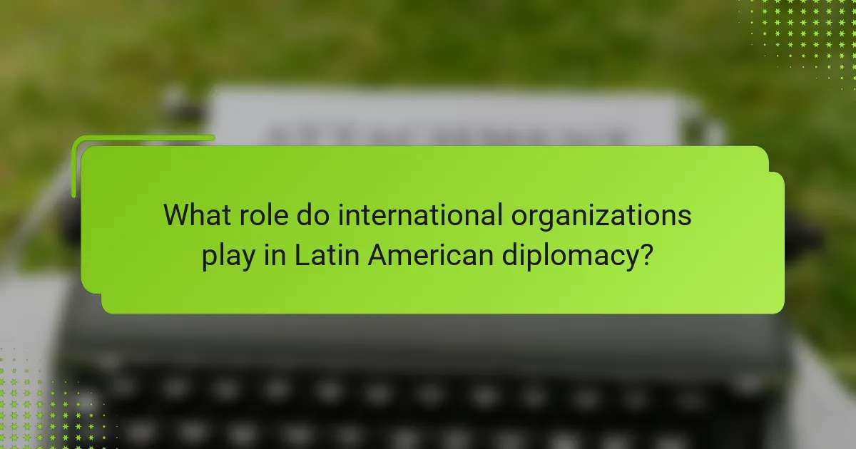 What role do international organizations play in Latin American diplomacy?